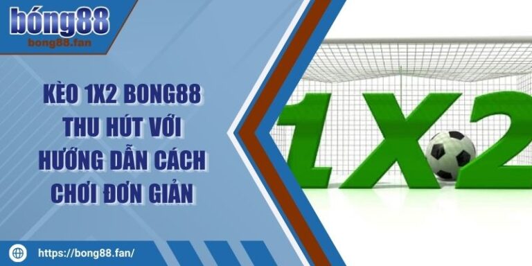 Kèo 1x2 BONG88 Thu Hút Với Hướng Dẫn Cách Chơi Đơn Giản 4 Kèo 1x2 BONG88 Thu Hút Với Hướng Dẫn Cách Chơi Đơn Giản