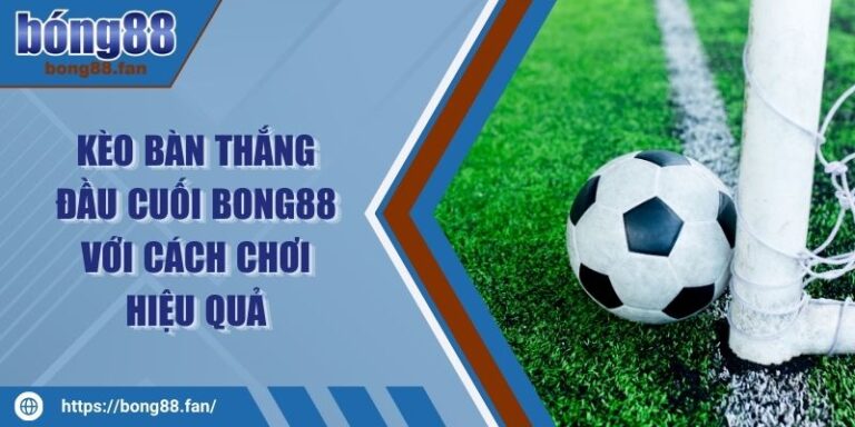 Kèo Bàn Thắng Đầu Cuối BONG88 Với Cách Chơi Hiệu Quả 7 Kèo Bàn Thắng Đầu Cuối BONG88 Với Cách Chơi Hiệu Quả