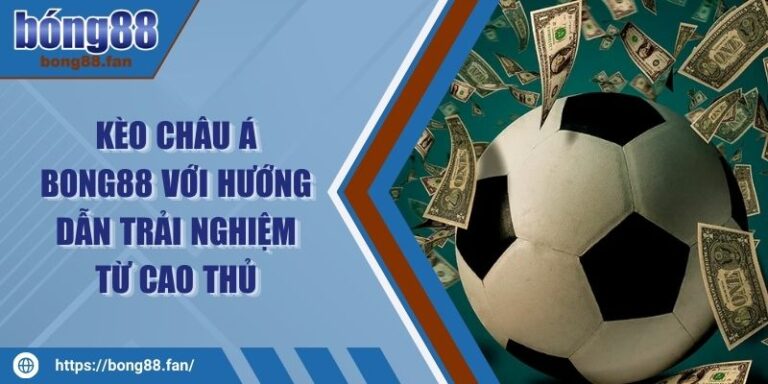 Kèo Châu Á BONG88 Với Hướng Dẫn Trải Nghiệm Từ Cao Thủ 6 Kèo Châu Á BONG88 Với Hướng Dẫn Trải Nghiệm Từ Cao Thủ