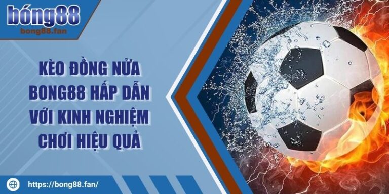 Kèo Đồng Nửa BONG88 Hấp Dẫn Với Kinh Nghiệm Chơi Hiệu Quả 6 Kèo Đồng Nửa BONG88 Hấp Dẫn Với Kinh Nghiệm Chơi Hiệu Quả