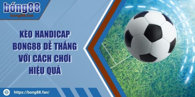 Kèo Handicap BONG88 Dễ Thắng Với Cách Chơi Hiệu Quả 2 Kèo Handicap BONG88 Dễ Thắng Với Cách Chơi Hiệu Quả