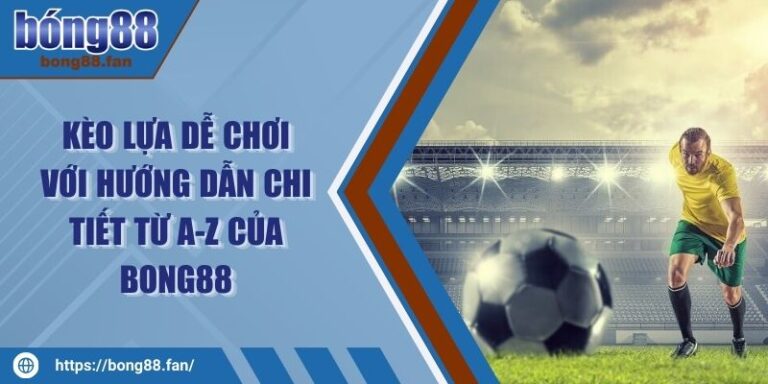 Kèo Lựa Dễ Chơi Với Hướng Dẫn Chi Tiết Từ A-Z Của BONG88 7 Kèo Lựa Dễ Chơi Với Hướng Dẫn Chi Tiết Từ A-Z Của BONG88