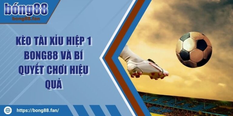 Kèo Tài Xỉu Hiệp 1 BONG88 Và Bí Quyết Chơi Hiệu Quả 2 Kèo Tài Xỉu Hiệp 1 BONG88 Và Bí Quyết Chơi Hiệu Quả