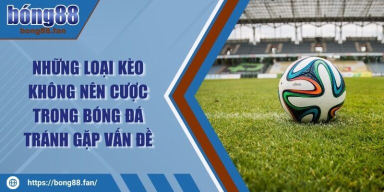 Những Loại Kèo Không Nên Cược Trong Bóng Đá Tránh Gặp Vấn Đề 8 Những Loại Kèo Không Nên Cược Trong Bóng Đá Tránh Gặp Vấn Đề